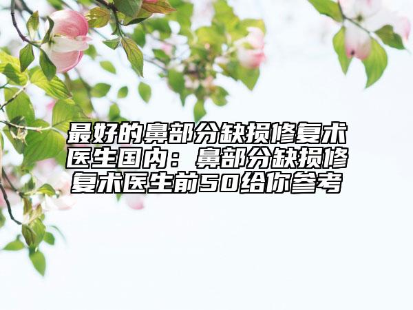 最好的鼻部分缺損修復術醫(yī)生國內(nèi)：鼻部分缺損修復術醫(yī)生前50給你參考