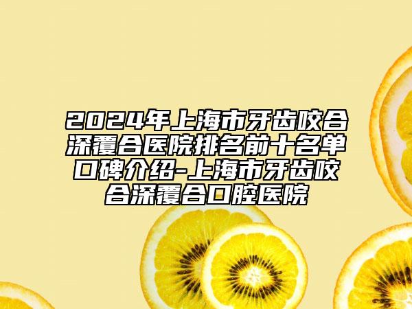 2024年上海市牙齒咬合深覆合醫(yī)院排名前十名單口碑介紹-上海市牙齒咬合深覆合口腔醫(yī)院