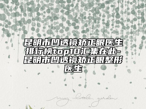 昆明市凹透鏡矯正眼醫(yī)生排行榜top10匯集在此-昆明市凹透鏡矯正眼整形醫(yī)生