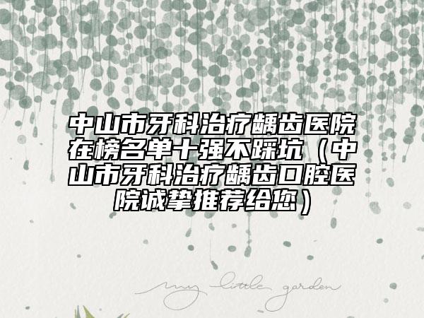 中山市牙科治療齲齒醫(yī)院在榜名單十強(qiáng)不踩坑（中山市牙科治療齲齒口腔醫(yī)院誠(chéng)摯推薦給您）