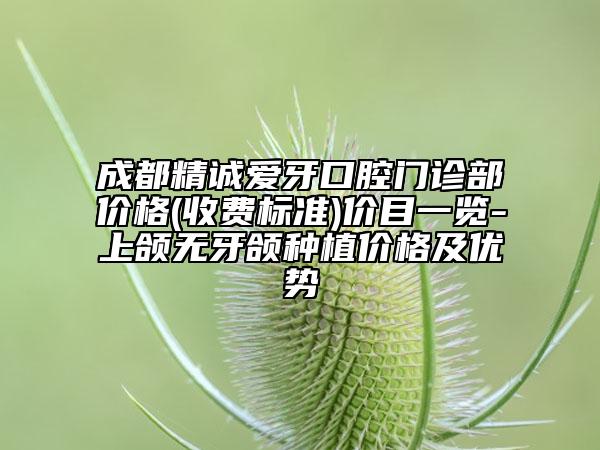 成都精誠(chéng)愛(ài)牙口腔門診部?jī)r(jià)格(收費(fèi)標(biāo)準(zhǔn))價(jià)目一覽-上頜無(wú)牙頜種植價(jià)格及優(yōu)勢(shì)