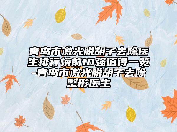 青島市激光脫胡子去除醫(yī)生排行榜前10強值得一覽-青島市激光脫胡子去除整形醫(yī)生