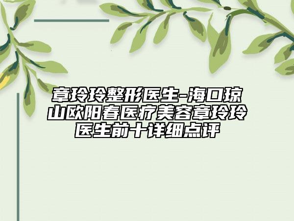 章玲玲整形醫(yī)生-海口瓊山歐陽春醫(yī)療美容章玲玲醫(yī)生前十詳細點評