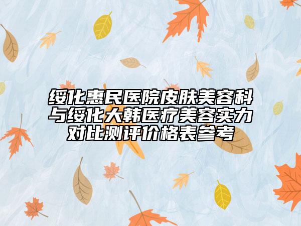綏化惠民醫(yī)院皮膚美容科與綏化大韓醫(yī)療美容實力對比測評價格表參考