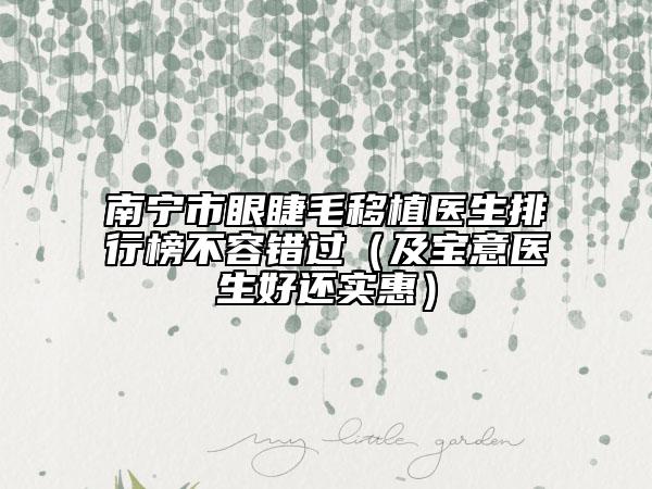 南寧市眼睫毛移植醫(yī)生排行榜不容錯(cuò)過(guò)（及寶意醫(yī)生好還實(shí)惠）