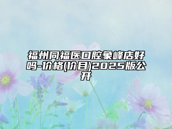 福州同福醫(yī)口腔象峰店好嗎-價(jià)格(價(jià)目)2025版公開