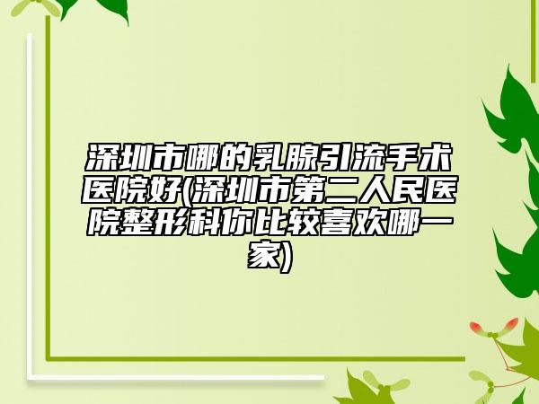 深圳市哪的乳腺引流手術(shù)醫(yī)院好(深圳市第二人民醫(yī)院整形科你比較喜歡哪一家)