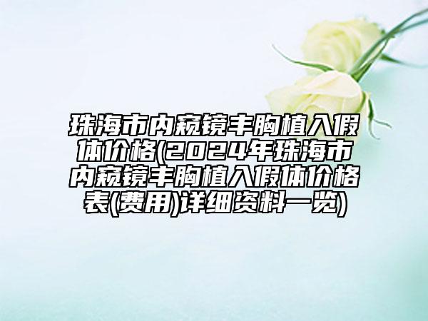 珠海市內(nèi)窺鏡豐胸植入假體價格(2024年珠海市內(nèi)窺鏡豐胸植入假體價格表(費用)詳細(xì)資料一覽)