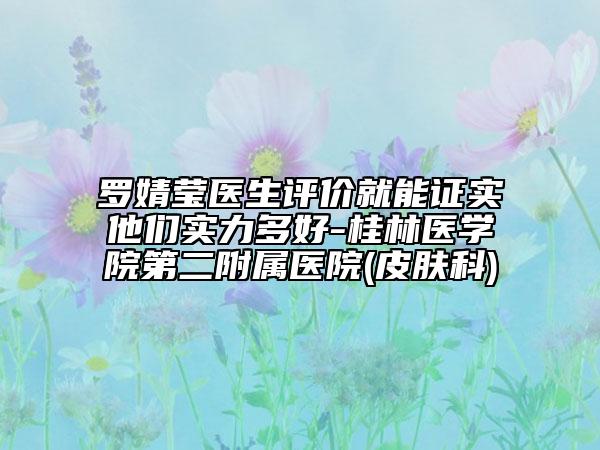 羅婧瑩醫(yī)生評(píng)價(jià)就能證實(shí)他們實(shí)力多好-桂林醫(yī)學(xué)院第二附屬醫(yī)院(皮膚科)