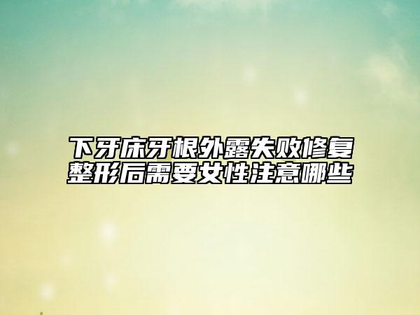 下牙床牙根外露失敗修復整形后需要女性注意哪些