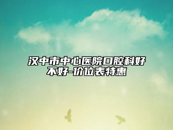 漢中市中心醫(yī)院口腔科好不好-價位表特惠