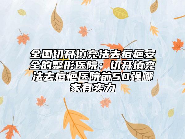 全國切開填充法去痘疤安全的整形醫(yī)院：切開填充法去痘疤醫(yī)院前50強哪家有實力
