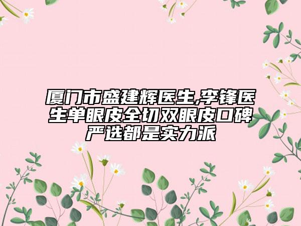 廈門市盛建輝醫(yī)生,李鋒醫(yī)生單眼皮全切雙眼皮口碑嚴(yán)選都是實(shí)力派