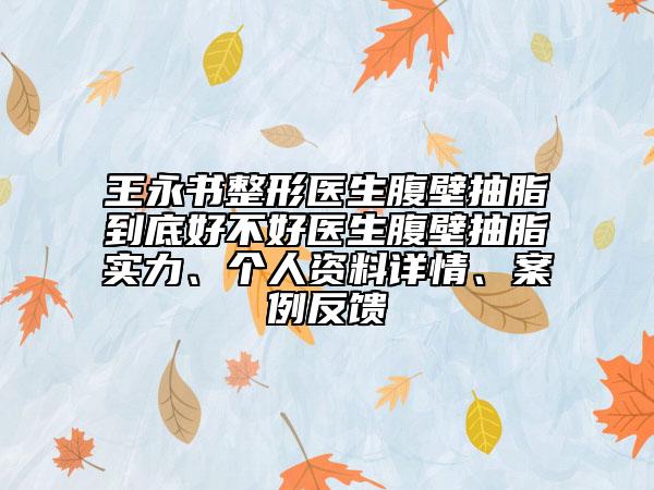 王永書(shū)整形醫(yī)生腹壁抽脂到底好不好醫(yī)生腹壁抽脂實(shí)力、個(gè)人資料詳情、案例反饋