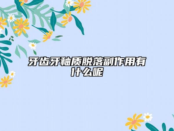 牙齒牙釉質脫落副作用有什么呢