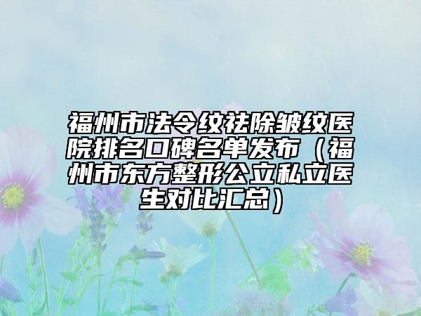 福州市法令紋祛除皺紋醫(yī)院排名口碑名單發(fā)布（福州市東方整形公立私立醫(yī)生對比匯總）