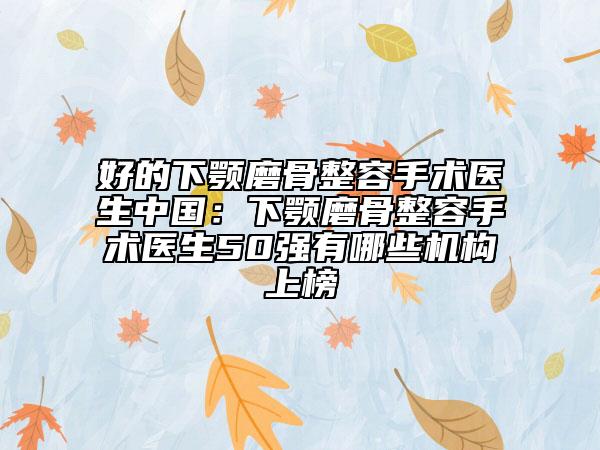 好的下顎磨骨整容手術醫(yī)生中國：下顎磨骨整容手術醫(yī)生50強有哪些機構上榜
