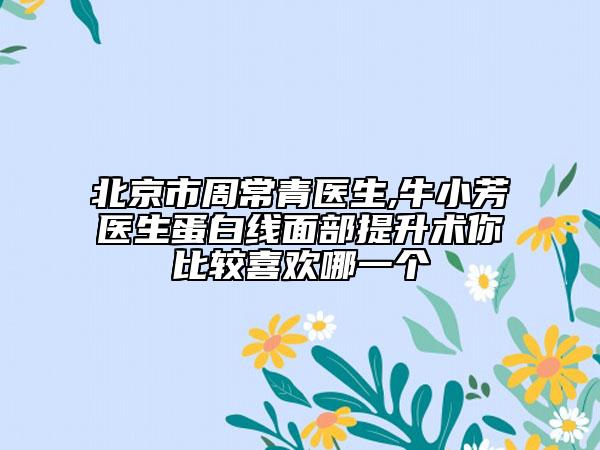 北京市周常青醫(yī)生,牛小芳醫(yī)生蛋白線面部提升術(shù)你比較喜歡哪一個(gè)