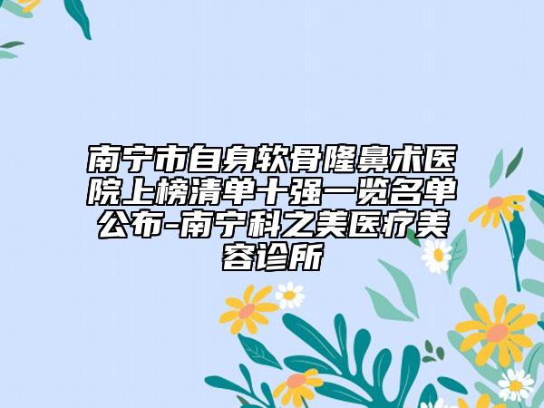 南寧市自身軟骨隆鼻術(shù)醫(yī)院上榜清單十強(qiáng)一覽名單公布-南寧科之美醫(yī)療美容診所