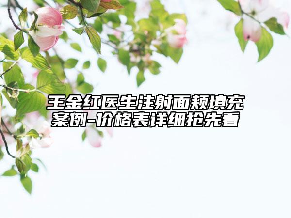 王金紅醫(yī)生注射面頰填充案例-價格表詳細搶先看