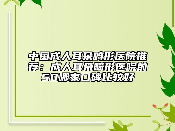 中國成人耳朵畸形醫(yī)院推薦：成人耳朵畸形醫(yī)院前50哪家口碑比較好