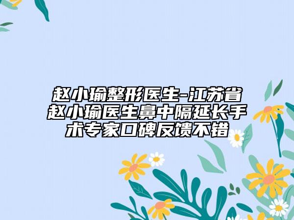 趙小瑜整形醫(yī)生-江蘇省趙小瑜醫(yī)生鼻中隔延長手術(shù)專家口碑反饋不錯