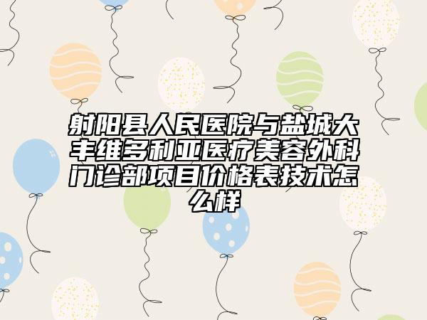 射陽縣人民醫(yī)院與鹽城大豐維多利亞醫(yī)療美容外科門診部項目價格表技術(shù)怎么樣