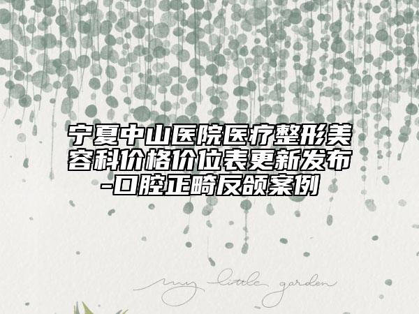 寧夏中山醫(yī)院醫(yī)療整形美容科價格價位表更新發(fā)布-口腔正畸反頜案例