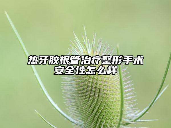 熱牙膠根管治療整形手術(shù)安全性怎么樣