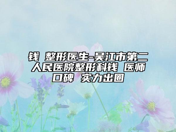 錢昇整形醫(yī)生-吳江市第二人民醫(yī)院整形科錢昇醫(yī)師口碑 實(shí)力出圈