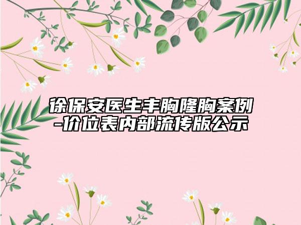 徐保安醫(yī)生豐胸隆胸案例-價(jià)位表內(nèi)部流傳版公示