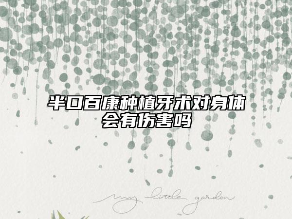 半口百康種植牙術(shù)對(duì)身體會(huì)有傷害嗎