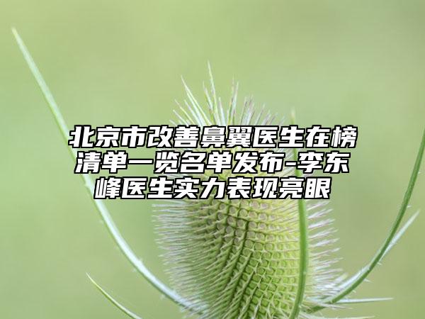 北京市改善鼻翼醫(yī)生在榜清單一覽名單發(fā)布-李東峰醫(yī)生實力表現(xiàn)亮眼