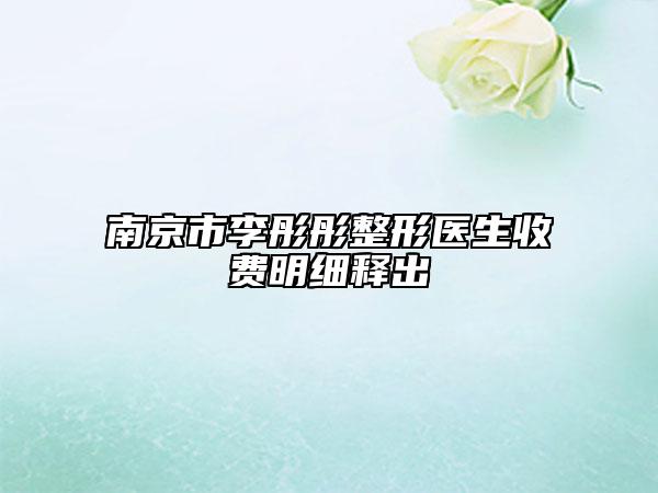 南京市李彤彤整形醫(yī)生收費(fèi)明細(xì)釋出