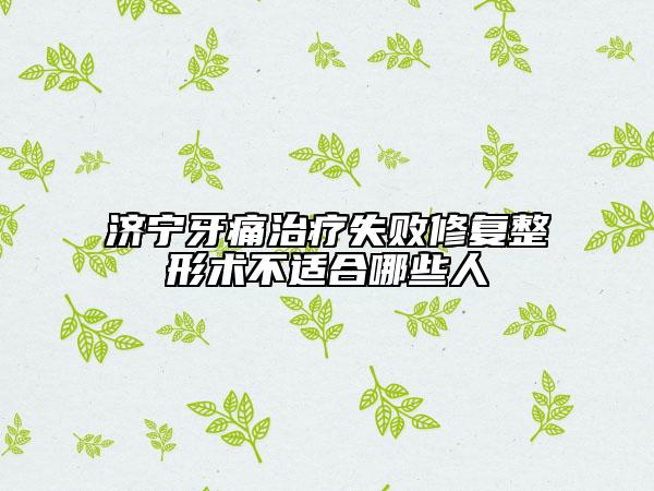 濟寧牙痛治療失敗修復(fù)整形術(shù)不適合哪些人