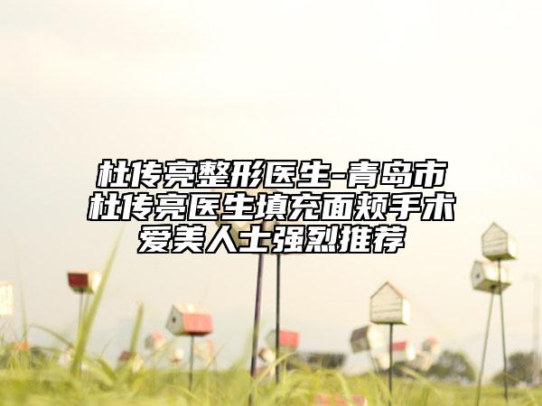 杜傳亮整形醫(yī)生-青島市杜傳亮醫(yī)生填充面頰手術愛美人士強烈推薦