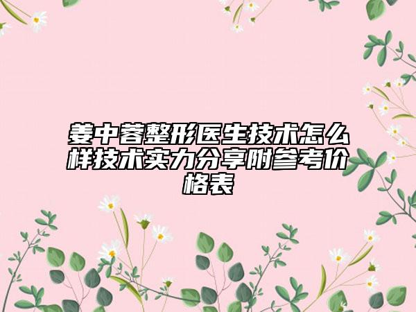 姜中蓉整形醫(yī)生技術(shù)怎么樣技術(shù)實(shí)力分享附參考價(jià)格表