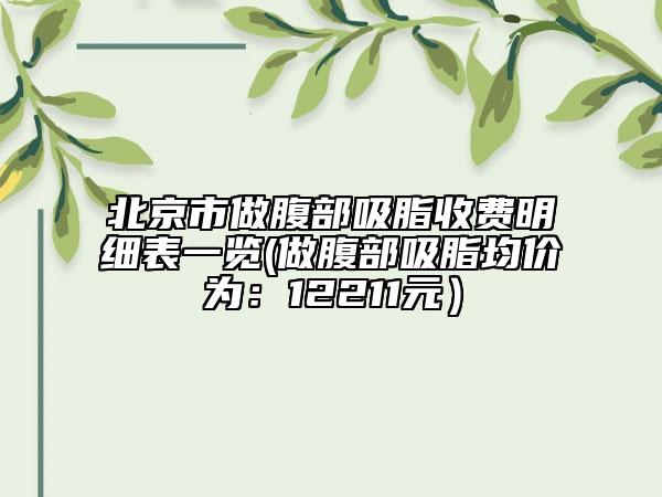 北京市做腹部吸脂收費明細表一覽(做腹部吸脂均價為：12211元）