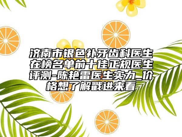 濟(jì)南市銀色補(bǔ)牙齒科醫(yī)生在榜名單前十佳正規(guī)醫(yī)生評測-陳艷雷醫(yī)生實(shí)力_價(jià)格想了解戳進(jìn)來看