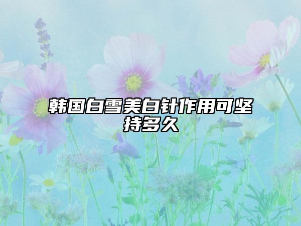 韓國白雪美白針作用可堅持多久