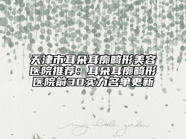 天津市耳朵耳廓畸形美容醫(yī)院推薦：耳朵耳廓畸形醫(yī)院前30實力名單更新