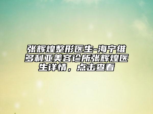 張輝煌整形醫(yī)生-海寧維多利亞美容診所張輝煌醫(yī)生詳情，點擊查看