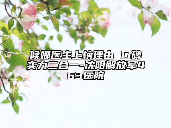 候娜醫(yī)生上榜理由 口碑實(shí)力二合一-沈陽(yáng)解放軍463醫(yī)院