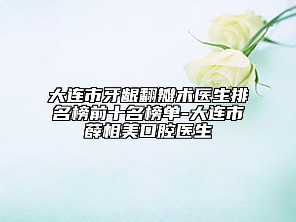 大連市牙齦翻瓣術醫(yī)生排名榜前十名榜單-大連市薛相美口腔醫(yī)生