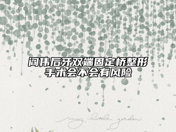 閻偉后牙雙端固定橋整形手術(shù)會(huì)不會(huì)有風(fēng)險(xiǎn)