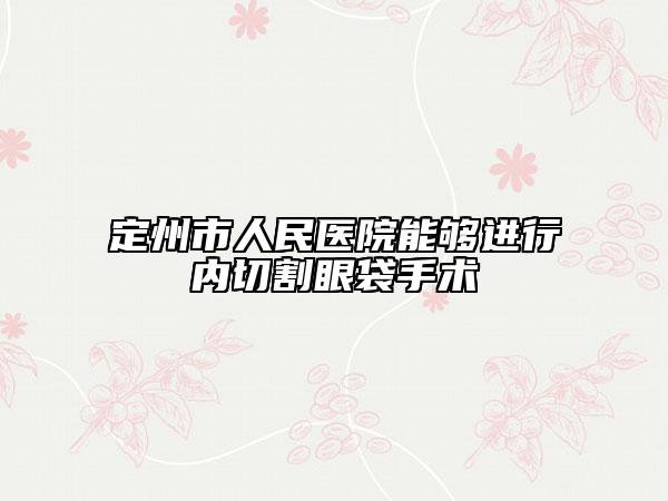 定州市人民醫(yī)院能夠進(jìn)行內(nèi)切割眼袋手術(shù)