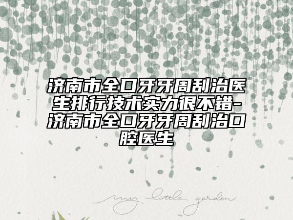 濟南市全口牙牙周刮治醫(yī)生排行技術(shù)實力很不錯-濟南市全口牙牙周刮治口腔醫(yī)生