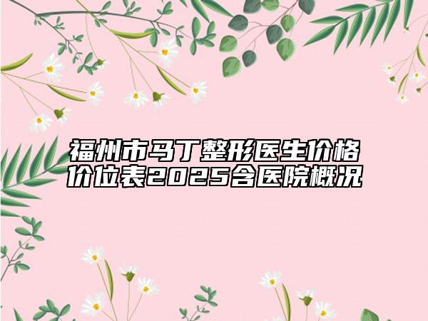 福州市馬丁整形醫(yī)生價格價位表2025含醫(yī)院概況