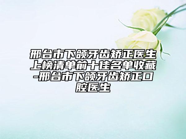 邢臺市下頜牙齒矯正醫(yī)生上榜清單前十佳名單收藏-邢臺市下頜牙齒矯正口腔醫(yī)生