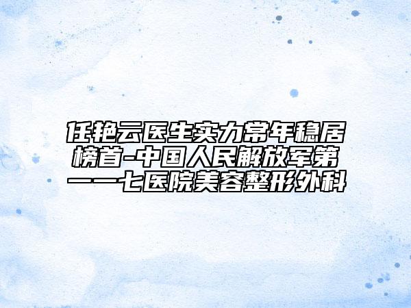 任艷云醫(yī)生實力常年穩(wěn)居榜首-中國人民解放軍第一一七醫(yī)院美容整形外科